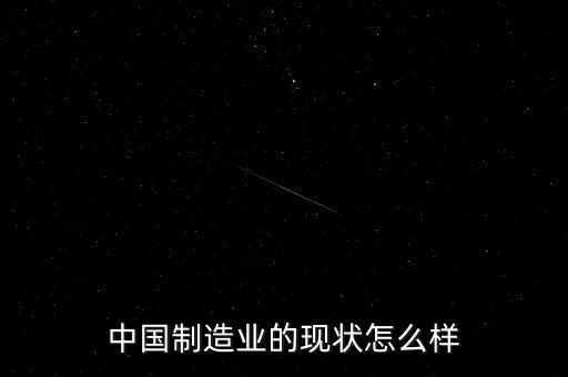 中國(guó)制造業(yè)的現(xiàn)狀怎么樣