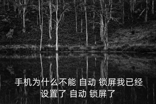  手機(jī)為什么不能 自動 鎖屏我已經(jīng)設(shè)置了 自動 鎖屏了