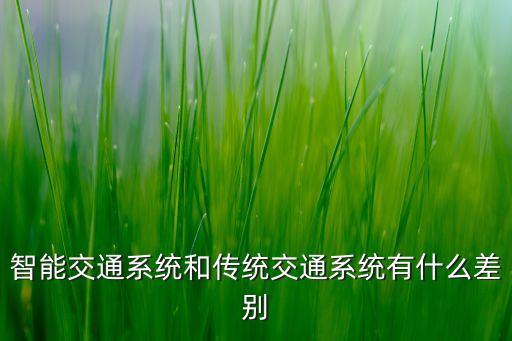 智能交通系統(tǒng)和傳統(tǒng)交通系統(tǒng)有什么差別