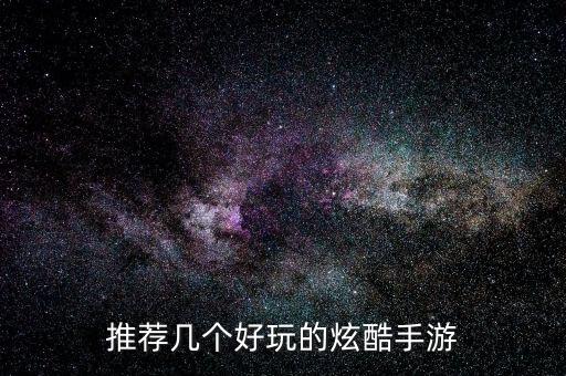 推薦幾個好玩的炫酷手游