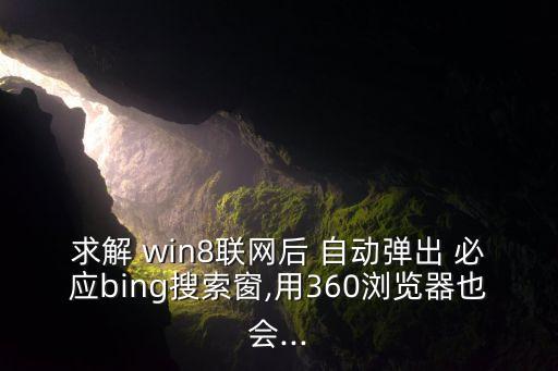 求解 win8聯(lián)網(wǎng)后 自動彈出 必應(yīng)bing搜索窗,用360瀏覽器也會...