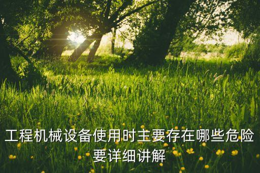 工程機械設備使用時主要存在哪些危險要詳細講解