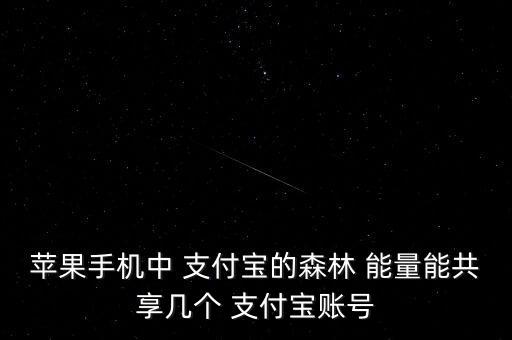 蘋果手機(jī)中 支付寶的森林 能量能共享幾個 支付寶賬號
