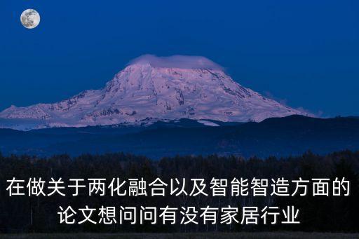 在做關(guān)于兩化融合以及智能智造方面的論文想問問有沒有家居行業(yè)