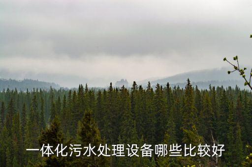 污水處理設(shè)備一體化污水處理設(shè)備，想買一體化污水處理設(shè)備大家有什么好的推薦