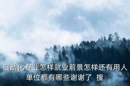 自動(dòng)化專業(yè)怎樣就業(yè)前景怎樣還有用人單位都有哪些謝謝了  搜