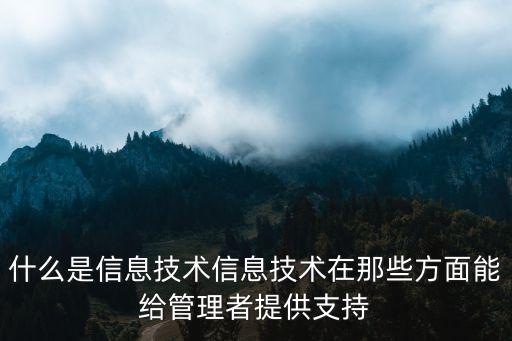 什么是信息技術(shù)信息技術(shù)在那些方面能給管理者提供支持