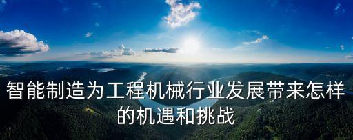 智能制造為工程機械行業(yè)發(fā)展帶來怎樣的機遇和挑戰(zhàn)