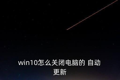 win10自動更新在那,關(guān)閉win10自動更新步驟如下