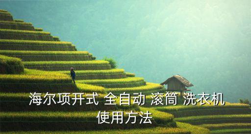 海爾項(xiàng)開式 全自動(dòng) 滾筒 洗衣機(jī)使用方法