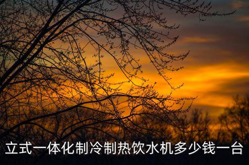 立式一體化制冷制熱飲水機(jī)多少錢一臺(tái)