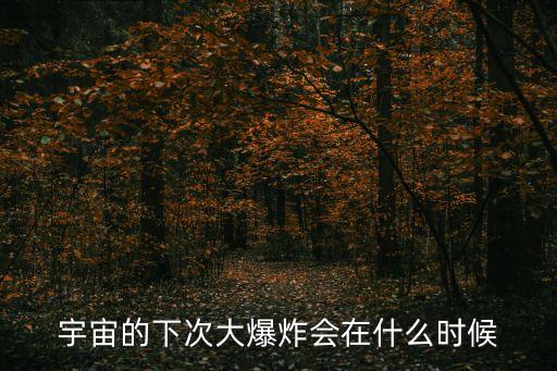 下一次科技大爆發(fā)的時間，宇宙的下次大爆炸會在什么時候