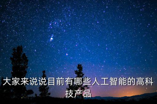 大家來(lái)說(shuō)說(shuō)目前有哪些人工智能的高科技產(chǎn)品