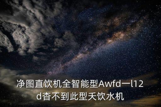 凈圖直飲機全智能型Awfd一l12d杳不到此型夭飲水機