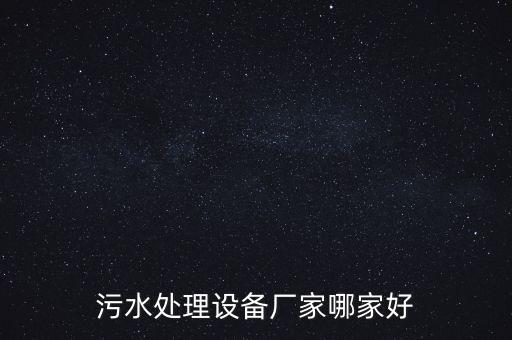 污水處理設(shè)備廠家哪家好