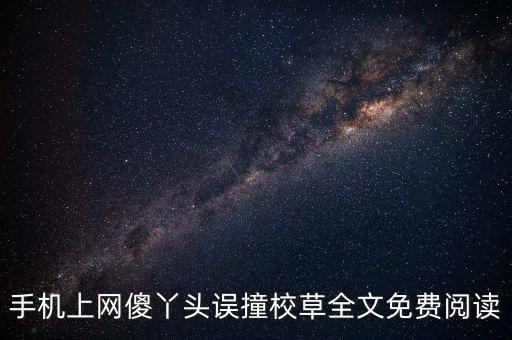 手機(jī)上網(wǎng)傻丫頭誤撞校草全文免費(fèi)閱讀
