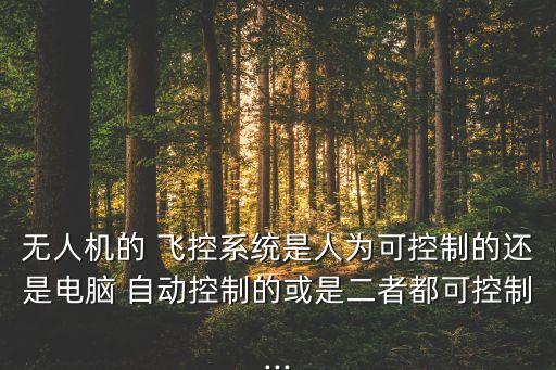 無(wú)人機(jī)的 飛控系統(tǒng)是人為可控制的還是電腦 自動(dòng)控制的或是二者都可控制...