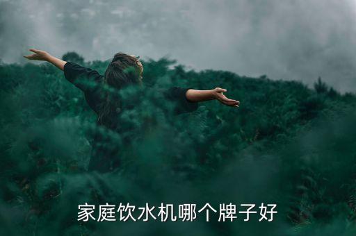 哪款飲水機家用比較好，家用飲水機哪個牌子質(zhì)量最好