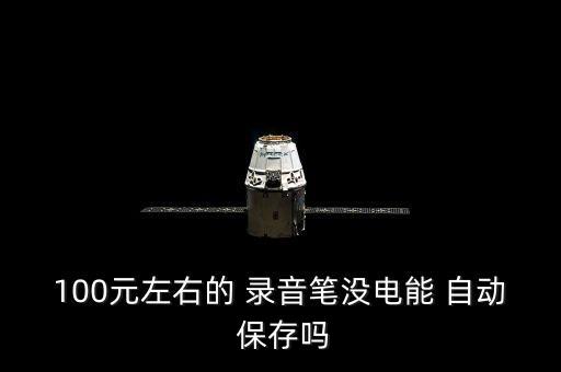 100元左右的 錄音筆沒電能 自動 保存嗎