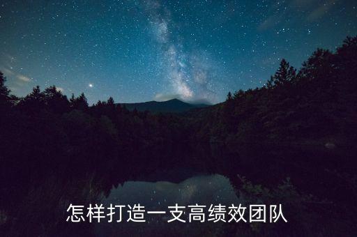 怎樣打造一支高績(jī)效團(tuán)隊(duì)