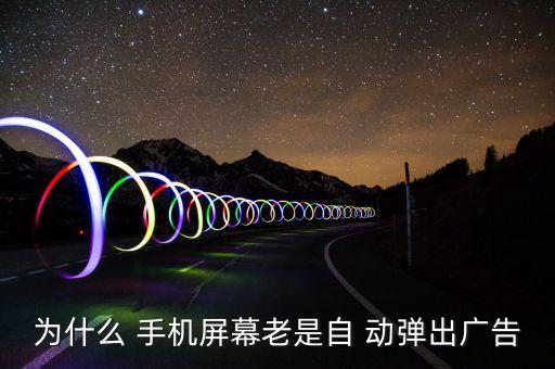 為什么 手機(jī)屏幕老是自 動(dòng)彈出廣告