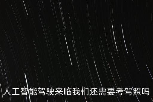 人工智能駕駛來(lái)臨我們還需要考駕照嗎