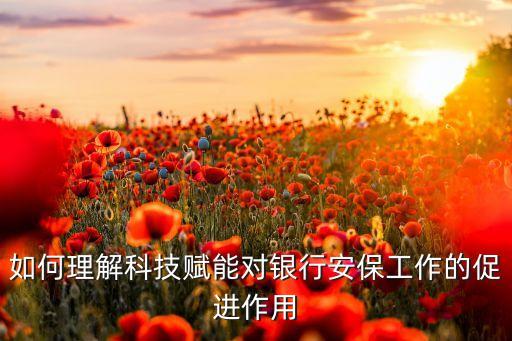 如何理解科技賦能對銀行安保工作的促進(jìn)作用