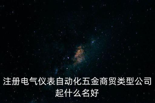 注冊(cè)電氣儀表自動(dòng)化五金商貿(mào)類型公司起什么名好