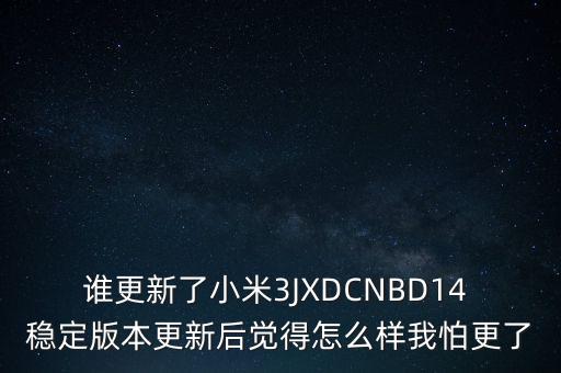 誰(shuí)更新了小米3JXDCNBD14 穩(wěn)定版本更新后覺得怎么樣我怕更了