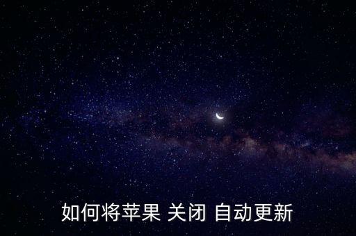 ios 關(guān)閉自動升級,蘋果設(shè)置步驟如何進(jìn)行?