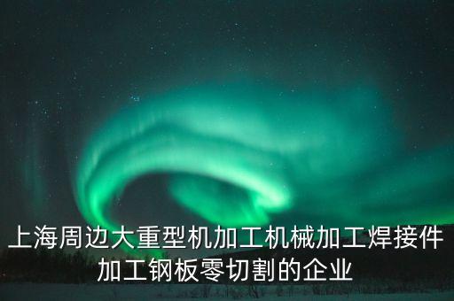 大型機械加工公司，機械加工那里有比較大企業(yè)