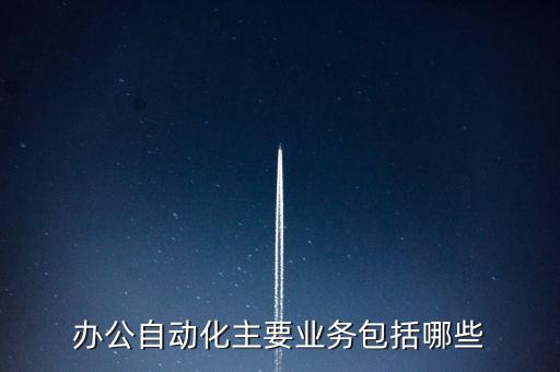 辦公自動(dòng)化主要業(yè)務(wù)包括哪些