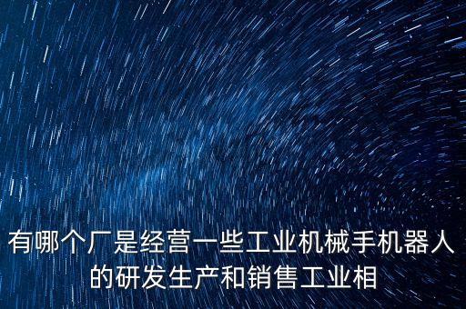 智能機(jī)械手臂生產(chǎn)廠(chǎng)家，廣州有什么比較知名的機(jī)器人和機(jī)械手生產(chǎn)廠(chǎng)家麻煩告知一下  搜