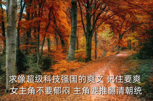 科技強(qiáng)國類爽文，求像超級科技強(qiáng)國的爽文 記住要爽 女主角不要郁悶 主角要推翻清朝統(tǒng)