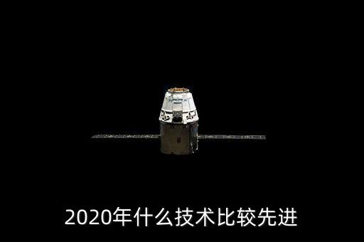 2020年十大科技突破，2020年什么技術(shù)比較先進(jìn)