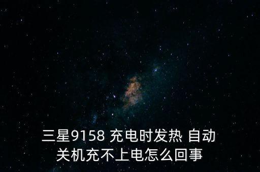  三星9158 充電時(shí)發(fā)熱 自動(dòng) 關(guān)機(jī)充不上電怎么回事