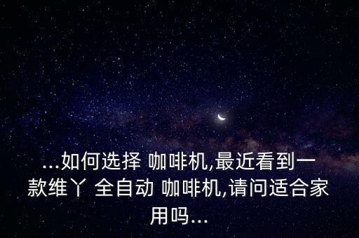 全自動(dòng)咖啡機(jī)怎么選,咖啡小白如何選擇全自動(dòng)咖啡手機(jī)?
