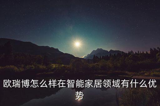 歐瑞博怎么樣在智能家居領(lǐng)域有什么優(yōu)勢