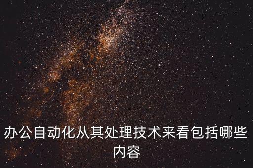 辦公自動化的核心技術(shù)，辦公自動化從其處理技術(shù)來看包括哪些內(nèi)容