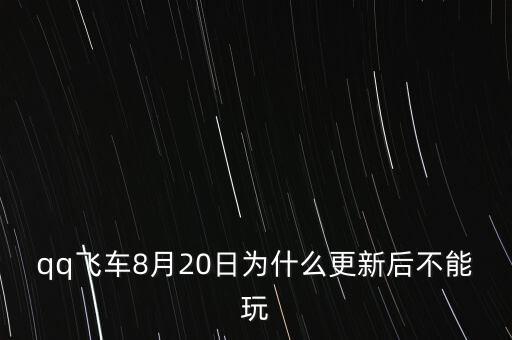 全球大升級，qq飛車8月20日為什么更新后不能玩