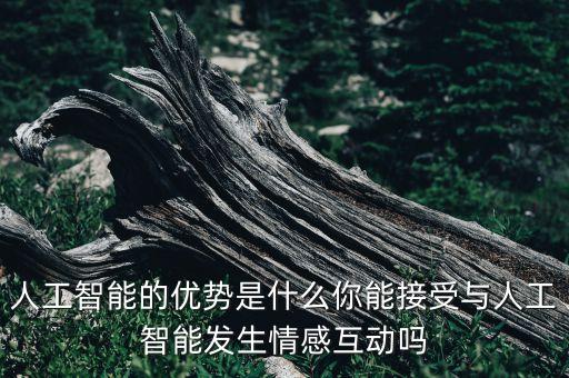 人工智能的優(yōu)勢(shì)是什么你能接受與人工智能發(fā)生情感互動(dòng)嗎