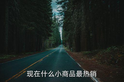 現(xiàn)在什么小商品最熱銷