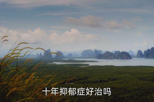 未來十年能攻克抑郁癥，十年抑郁癥好治嗎