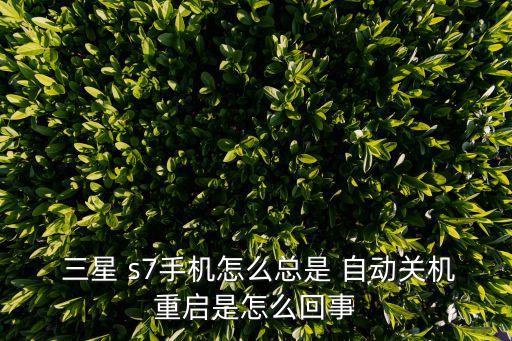  三星 s7手機(jī)怎么總是 自動關(guān)機(jī)重啟是怎么回事