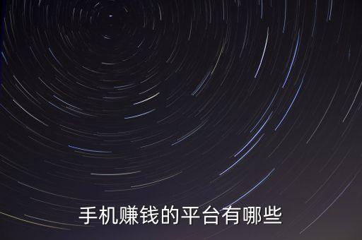 手機上賺錢的正規(guī)平臺有哪些，能在手機上賺錢的平臺有哪些