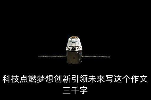 科技點(diǎn)燃?jí)粝雱?chuàng)新引領(lǐng)未來(lái)寫(xiě)這個(gè)作文三千字
