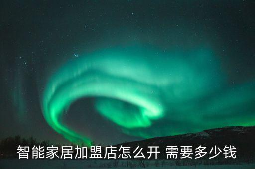 智能家居加盟店怎么開 需要多少錢