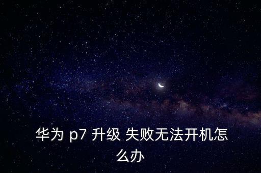  華為 p7 升級(jí) 失敗無法開機(jī)怎么辦