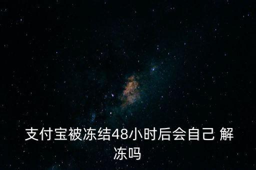  支付寶被凍結(jié)48小時后會自己 解凍嗎