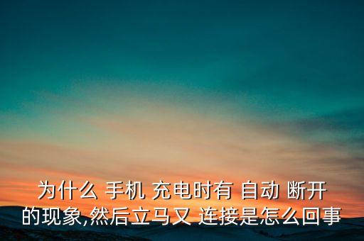 為什么 手機(jī) 充電時(shí)有 自動(dòng) 斷開(kāi)的現(xiàn)象,然后立馬又 連接是怎么回事